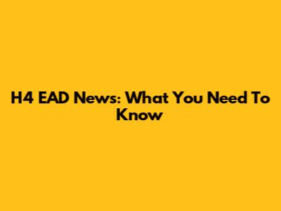 H4 EAD News: What You Need To Know