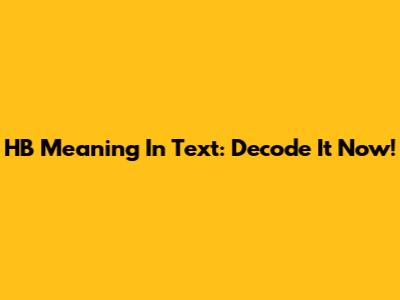 HB Meaning In Text: Decode It Now!