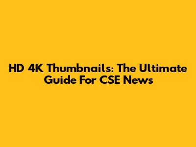HD 4K Thumbnails: The Ultimate Guide For CSE News