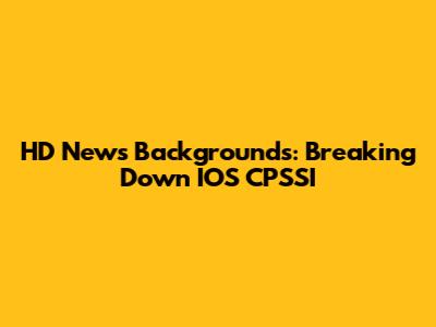 HD News Backgrounds: Breaking Down IOS CPSSI