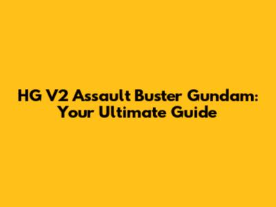HG V2 Assault Buster Gundam: Your Ultimate Guide