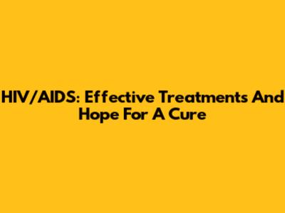 HIV/AIDS: Effective Treatments And Hope For A Cure