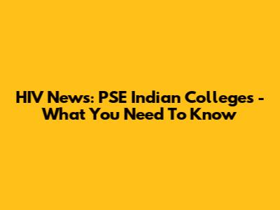 HIV News: PSE Indian Colleges - What You Need To Know