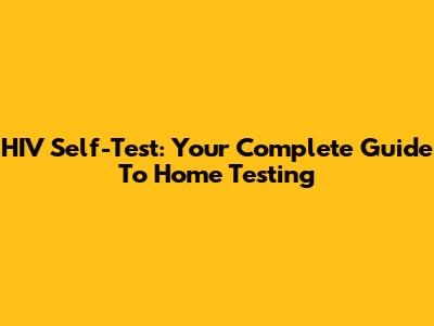 HIV Self-Test: Your Complete Guide To Home Testing
