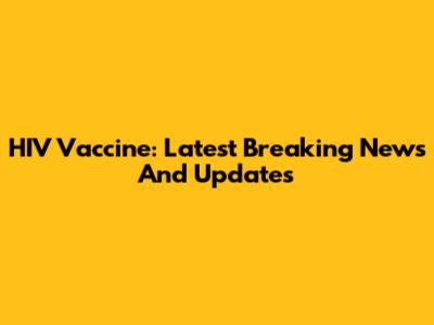 HIV Vaccine: Latest Breaking News And Updates