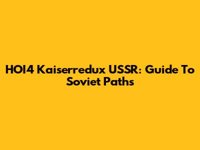HOI4 Kaiserredux USSR: Guide To Soviet Paths