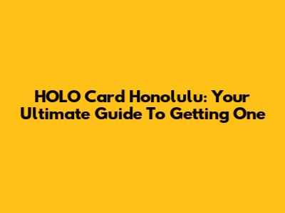 HOLO Card Honolulu: Your Ultimate Guide To Getting One