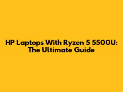 HP Laptops With Ryzen 5 5500U: The Ultimate Guide