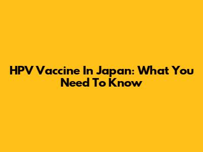 HPV Vaccine In Japan: What You Need To Know