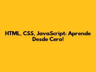 HTML, CSS, JavaScript: Aprende Desde Cero!