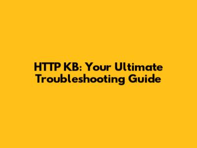 HTTP KB: Your Ultimate Troubleshooting Guide