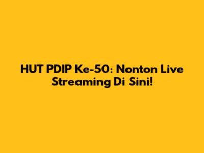 HUT PDIP Ke-50: Nonton Live Streaming Di Sini!