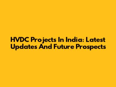 HVDC Projects In India: Latest Updates And Future Prospects