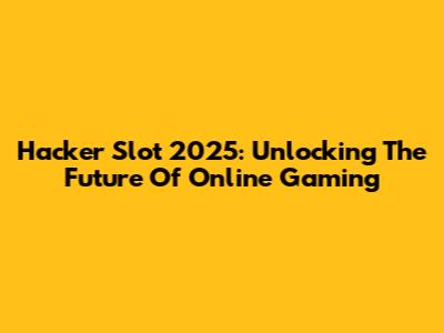 Hacker Slot 2025: Unlocking The Future Of Online Gaming