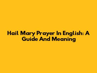 Hail Mary Prayer In English: A Guide And Meaning