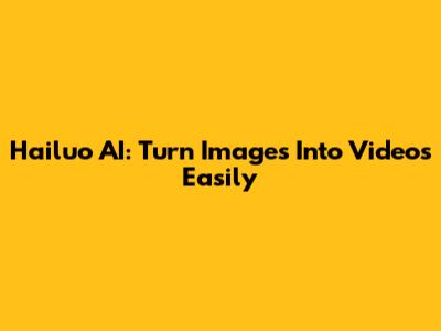 Hailuo AI: Turn Images Into Videos Easily