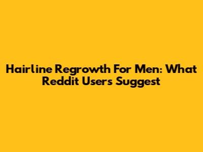 Hairline Regrowth For Men: What Reddit Users Suggest