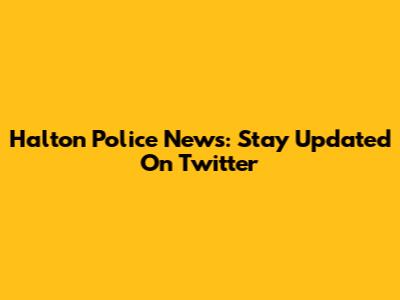 Halton Police News: Stay Updated On Twitter