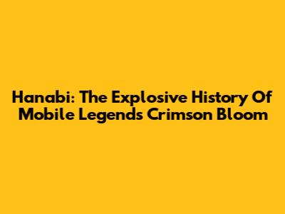 Hanabi: The Explosive History Of Mobile Legends' Crimson Bloom