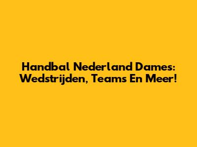 Handbal Nederland Dames: Wedstrijden, Teams En Meer!