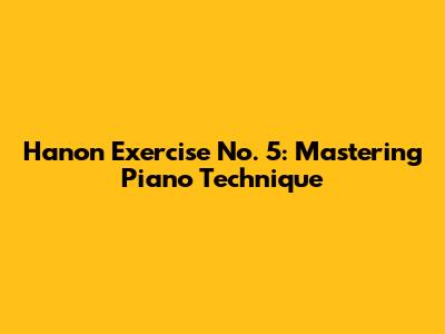 Hanon Exercise No. 5: Mastering Piano Technique