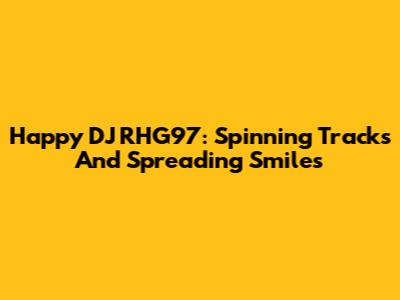 Happy DJ RHG97: Spinning Tracks And Spreading Smiles