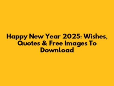 Happy New Year 2025: Wishes, Quotes & Free Images To Download