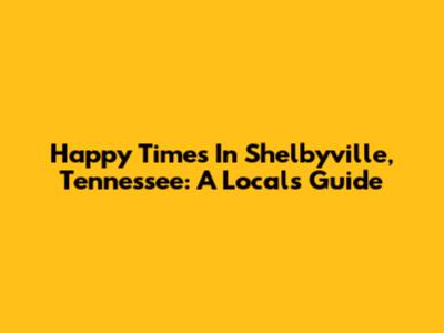 Happy Times In Shelbyville, Tennessee: A Local's Guide
