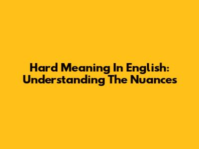 Hard Meaning In English: Understanding The Nuances