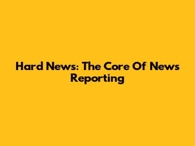 Hard News: The Core Of News Reporting