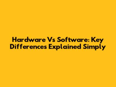 Hardware Vs Software: Key Differences Explained Simply