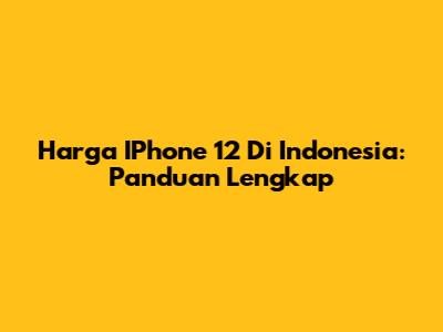 Harga IPhone 12 Di Indonesia: Panduan Lengkap