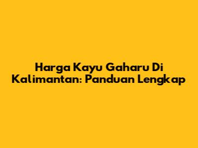 Harga Kayu Gaharu Di Kalimantan: Panduan Lengkap