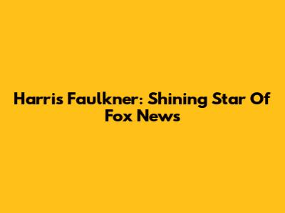 Harris Faulkner: Shining Star Of Fox News
