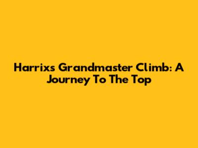 Harrix's Grandmaster Climb: A Journey To The Top