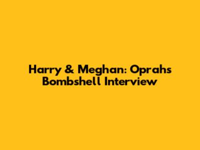 Harry & Meghan: Oprah's Bombshell Interview