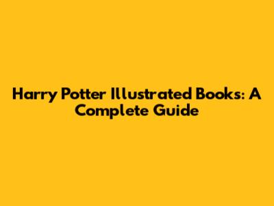 Harry Potter Illustrated Books: A Complete Guide