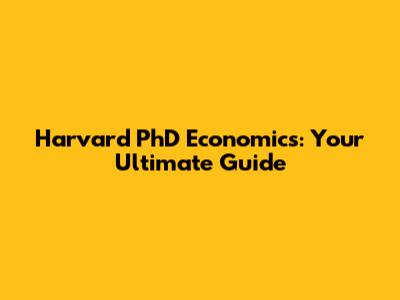 Harvard PhD Economics: Your Ultimate Guide