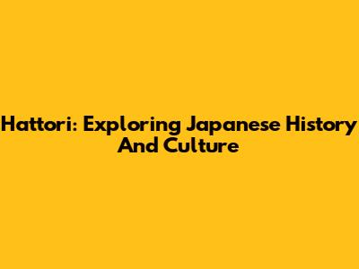Hattori: Exploring Japanese History And Culture