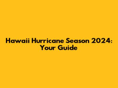 Hawaii Hurricane Season 2024: Your Guide