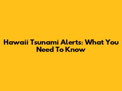 Hawaii Tsunami Alerts: What You Need To Know
