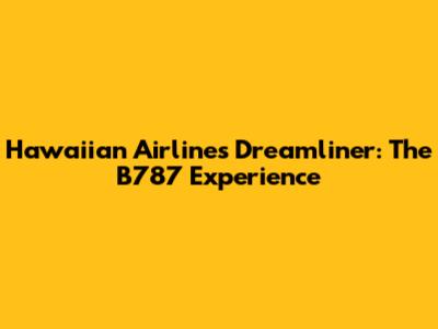 Hawaiian Airlines' Dreamliner: The B787 Experience