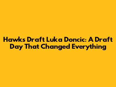 Hawks Draft Luka Doncic: A Draft Day That Changed Everything