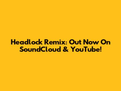 Headlock Remix: Out Now On SoundCloud & YouTube!