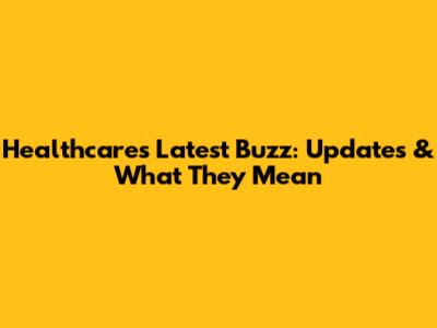 Healthcare's Latest Buzz: Updates & What They Mean