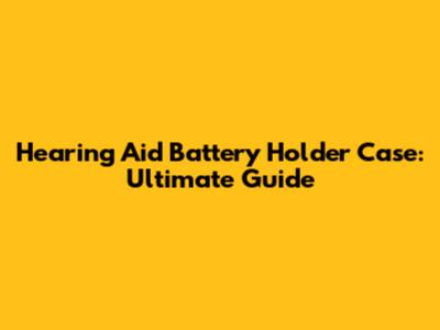 Hearing Aid Battery Holder Case: Ultimate Guide