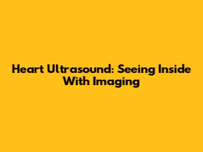Heart Ultrasound: Seeing Inside With Imaging