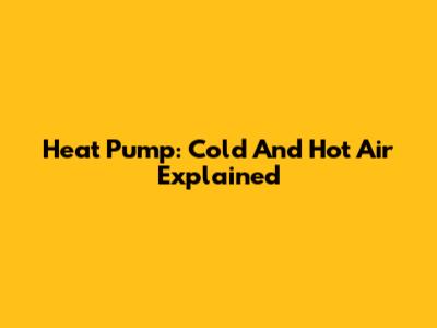 Heat Pump: Cold And Hot Air Explained
