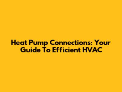 Heat Pump Connections: Your Guide To Efficient HVAC