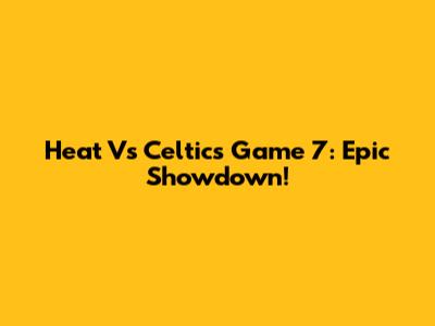 Heat Vs Celtics Game 7: Epic Showdown!
